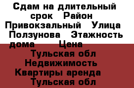 Сдам на длительный срок › Район ­ Привокзальный › Улица ­ Ползунова › Этажность дома ­ 5 › Цена ­ 12 000 - Тульская обл. Недвижимость » Квартиры аренда   . Тульская обл.